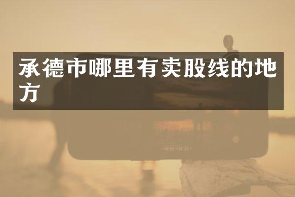 承德市哪里有卖股线的地方