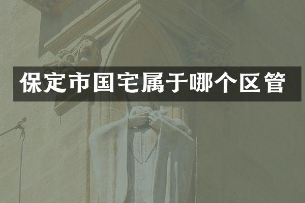 保定市国宅属于哪个区管