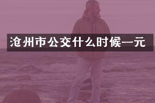 沧州市公交什么时候一元