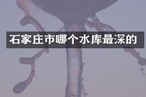 石家庄市哪个水库最深的