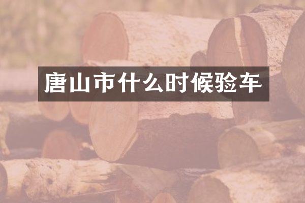 唐山市什么时候验车