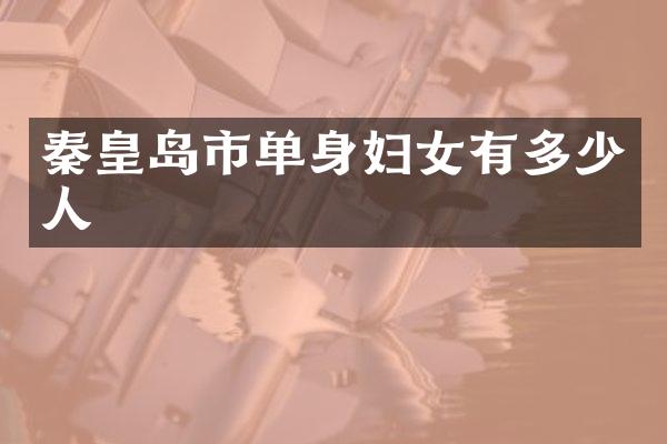 秦皇岛市单身妇女有多少人