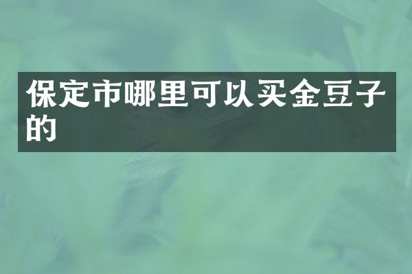 保定市哪里可以买金豆子的