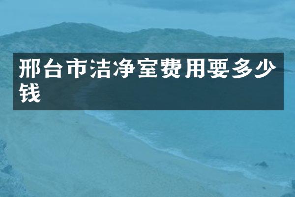 邢台市洁净室费用要多少钱