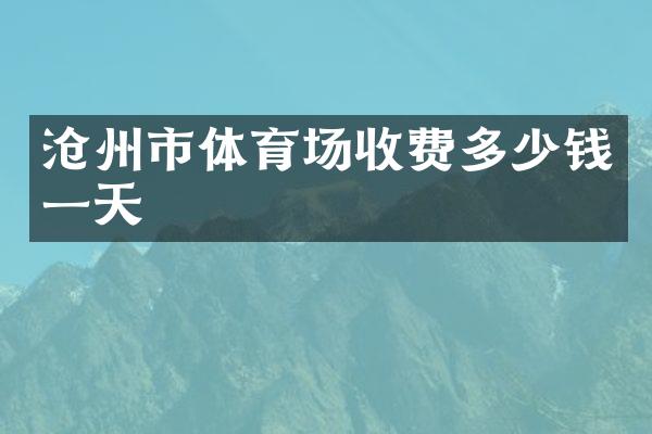 沧州市体育场收费多少钱一天