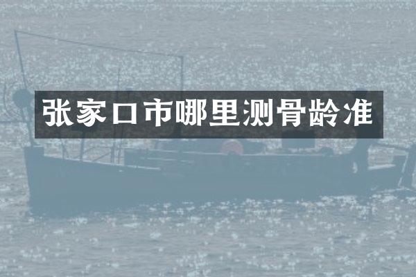 张家口市哪里测骨龄准