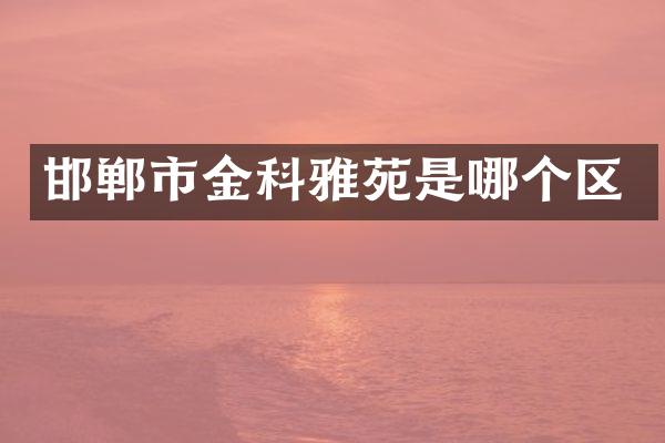 邯郸市金科雅苑是哪个区
