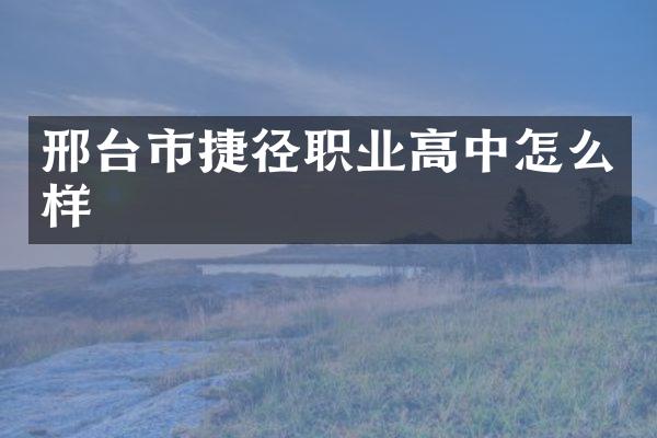 邢台市捷径职业高中怎么样