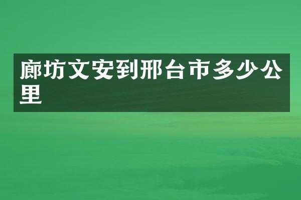 廊坊文安到邢台市多少公里