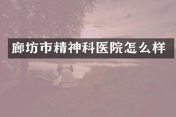 廊坊市精神科医院怎么样