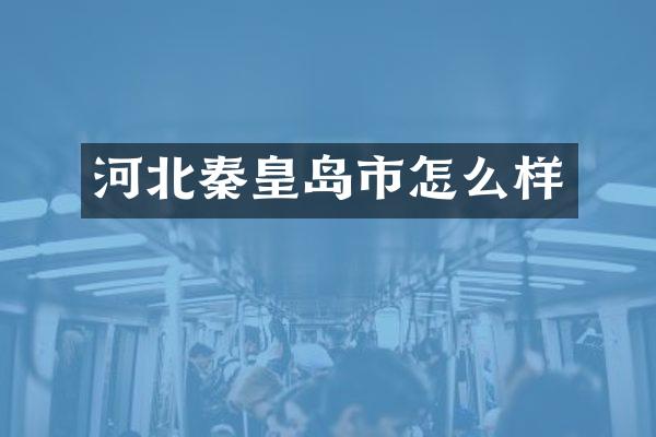 河北秦皇岛市怎么样