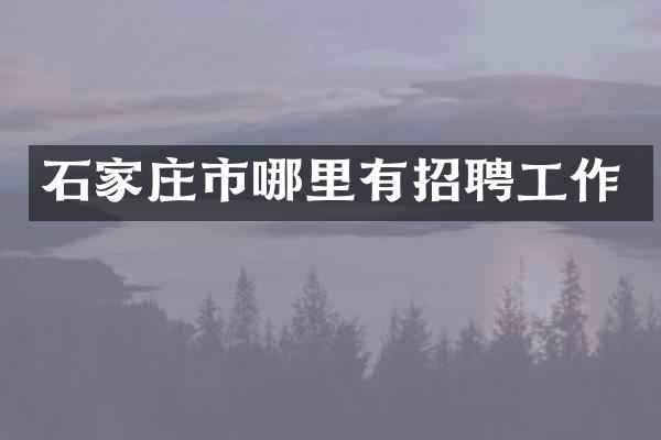 石家庄市哪里有招聘工作
