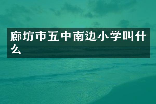 廊坊市五中南边小学叫什么