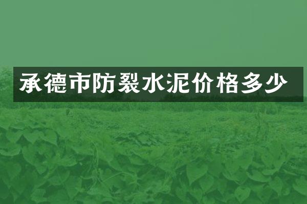 承德市防裂水泥价格多少