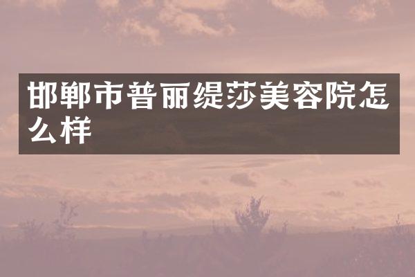邯郸市普丽缇莎美容院怎么样