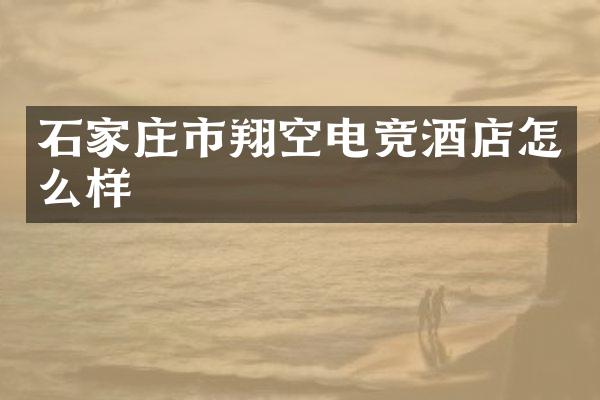 石家庄市翔空电竞酒店怎么样