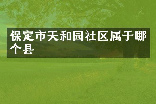 保定市天和园社区属于哪个县