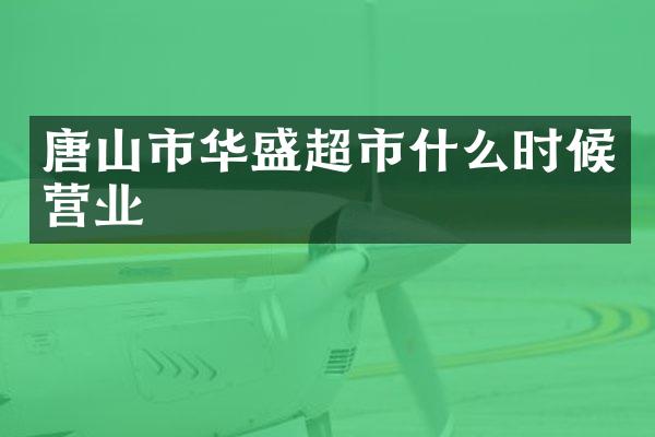 唐山市华盛超市什么时候营业
