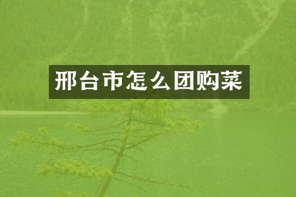 邢台市怎么团购菜