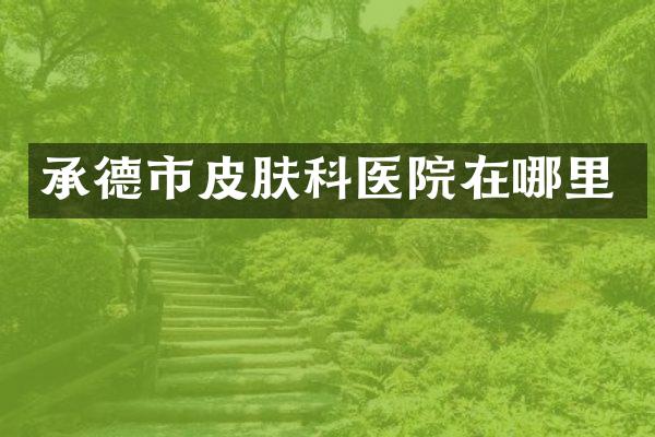 承德市皮肤科医院在哪里