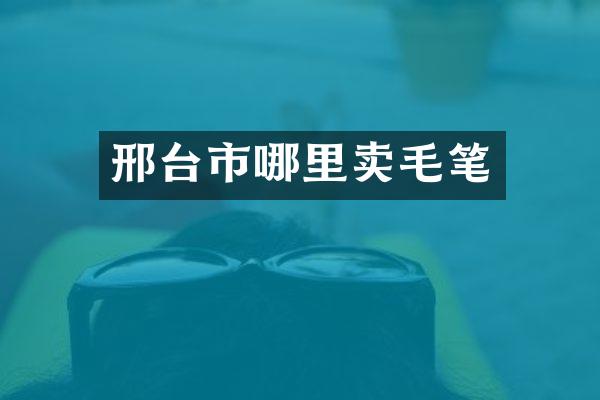 邢台市哪里卖毛笔