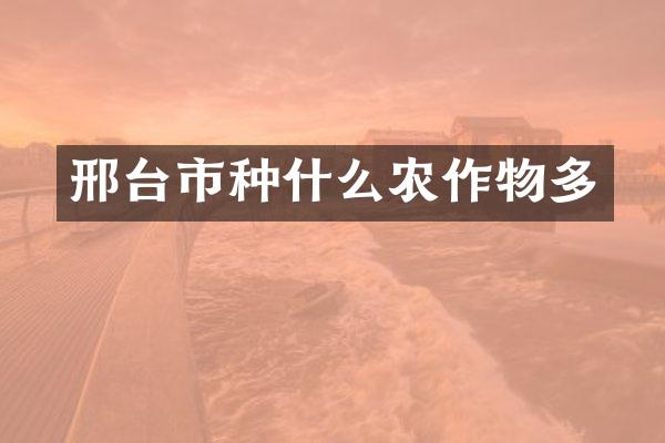 邢台市种什么农作物多