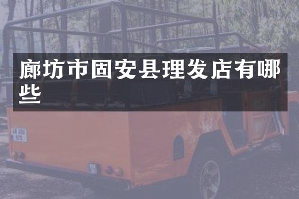 廊坊市固安县理发店有哪些
