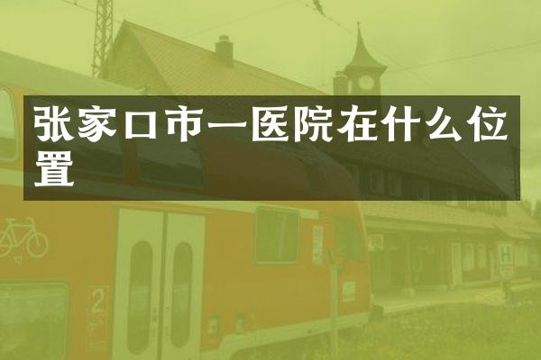 张家口市一医院在什么位置