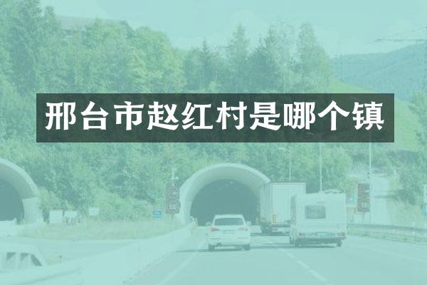 邢台市赵红村是哪个镇