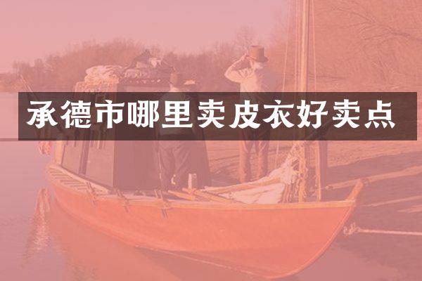 承德市哪里卖皮衣好卖点