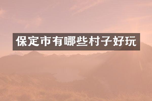 保定市有哪些村子好玩
