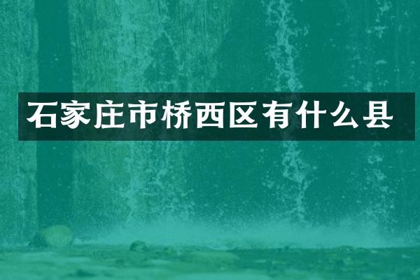 石家庄市桥西区有什么县