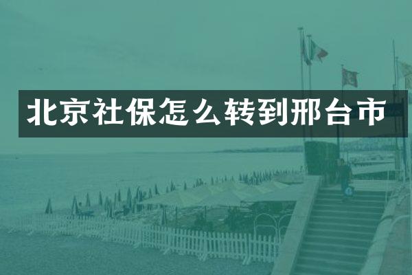 北京社保怎么转到邢台市