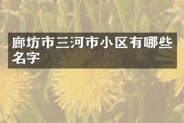 廊坊市三河市小区有哪些名字