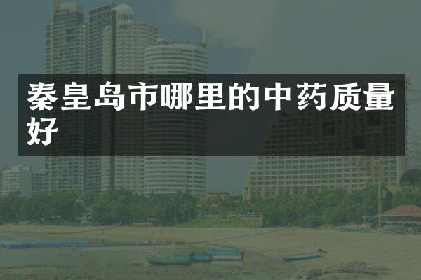 秦皇岛市哪里的中药质量好