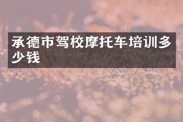 承德市驾校摩托车培训多少钱