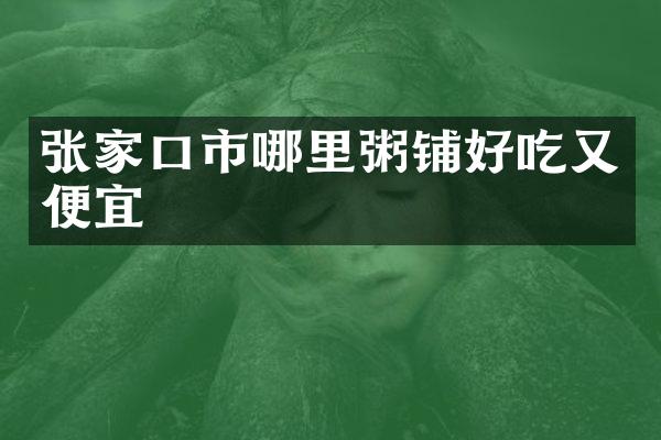 张家口市哪里粥铺好吃又便宜