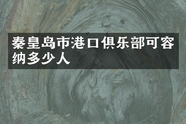 秦皇岛市港口俱乐部可容纳多少人