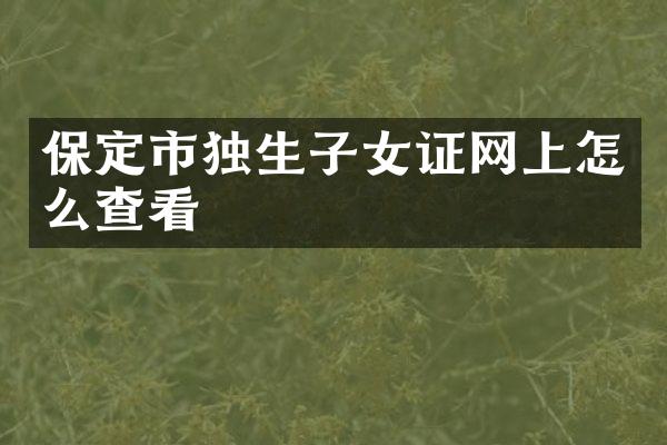 保定市独生子女证网上怎么查看