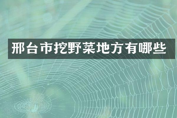 邢台市挖野菜地方有哪些