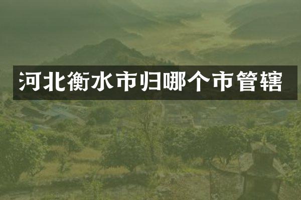 河北衡水市归哪个市管辖