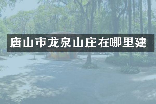 唐山市龙泉山庄在哪里建