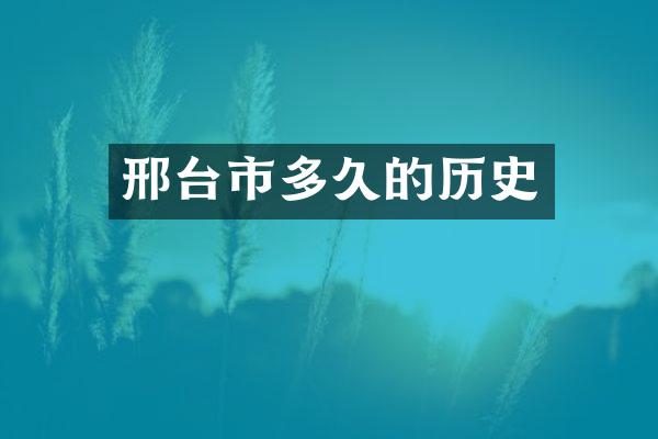 邢台市多久的历史
