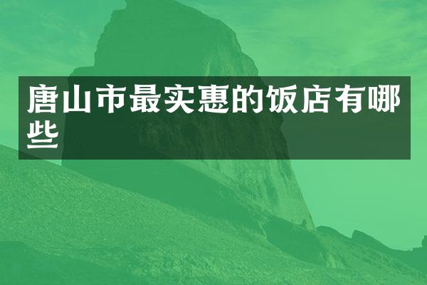 唐山市最实惠的饭店有哪些