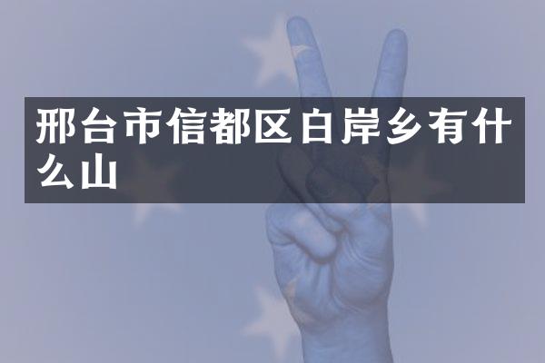 邢台市信都区白岸乡有什么山