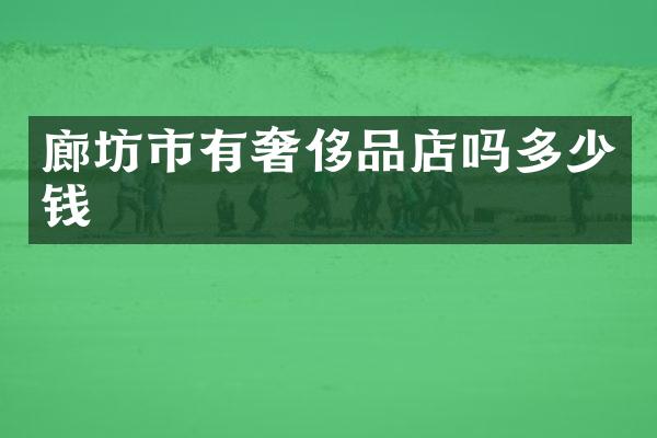 廊坊市有奢侈品店吗多少钱
