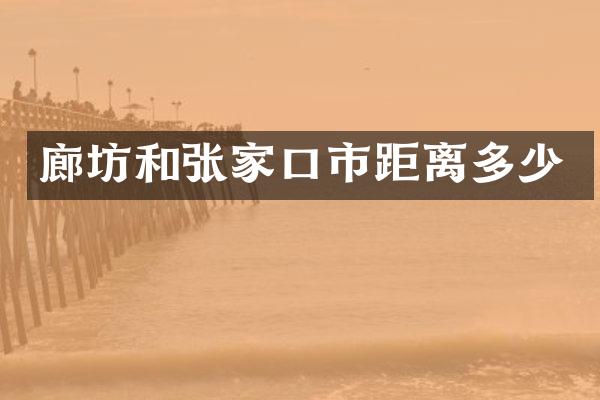 廊坊和张家口市距离多少