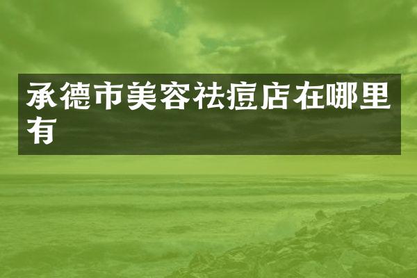 承德市美容祛痘店在哪里有