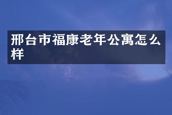 邢台市福康老年公寓怎么样