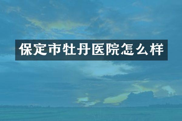 保定市牡丹医院怎么样
